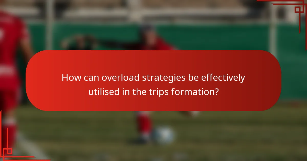 How can overload strategies be effectively utilised in the trips formation?