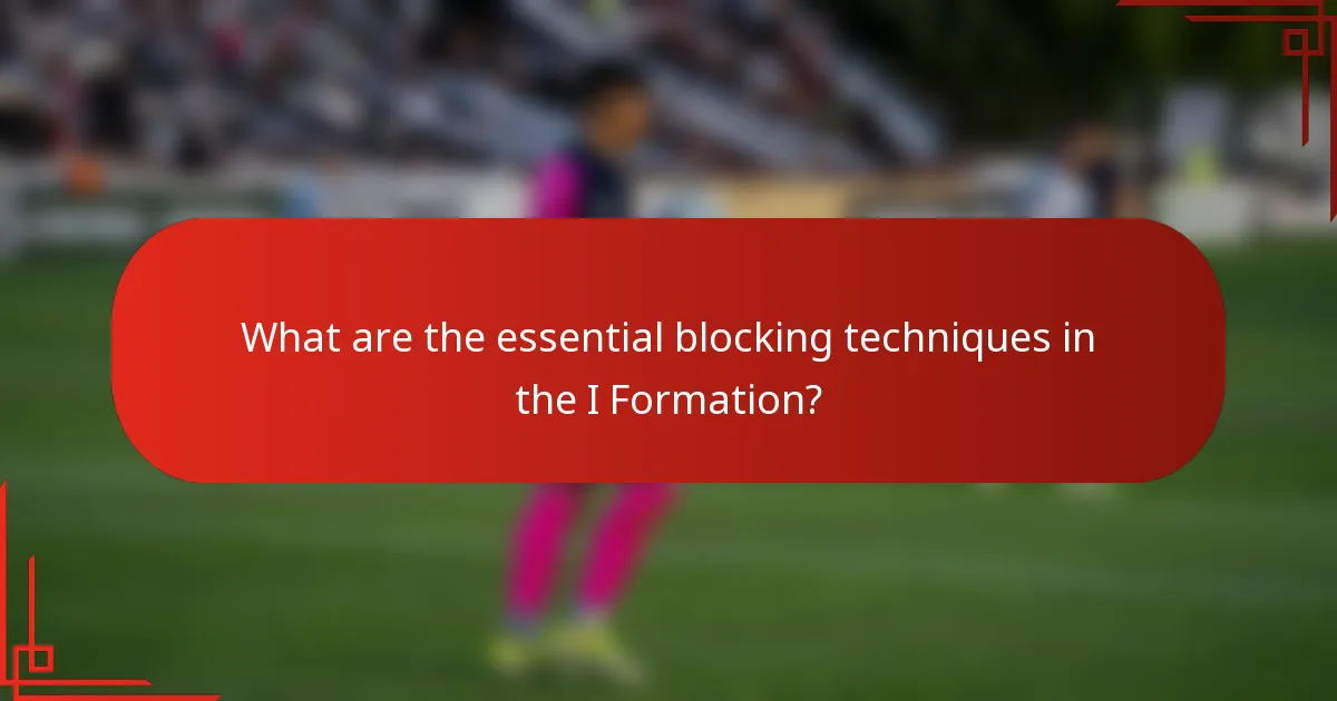 What are the essential blocking techniques in the I Formation?